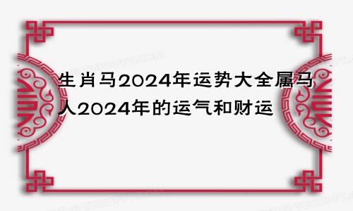 生肖马2024年运势大全属马人2024年的运气和财运