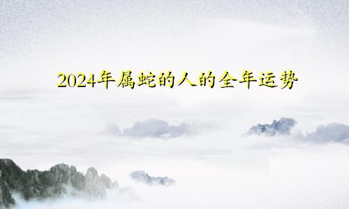 2024年属蛇的人的全年运势