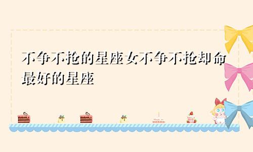 不争不抢的星座女不争不抢却命最好的星座