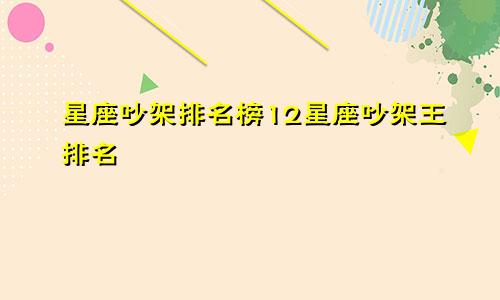星座吵架排名榜12星座吵架王排名