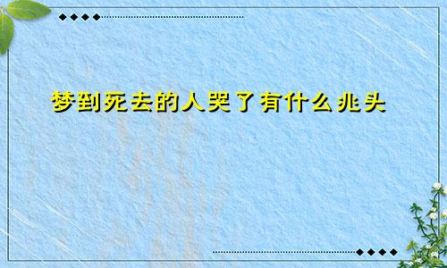 梦到死去的人哭了有什么兆头