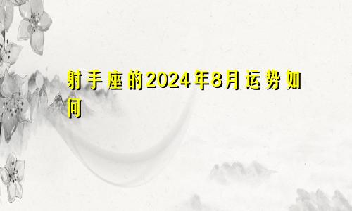 射手座的2024年8月运势如何