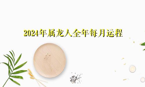 2024年属龙人全年每月运程