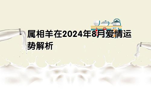 属相羊在2024年8月爱情运势解析