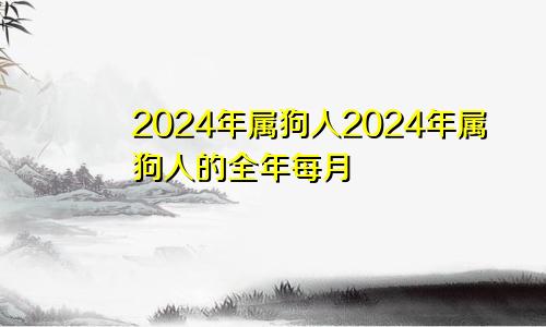 2024年属狗人2024年属狗人的全年每月