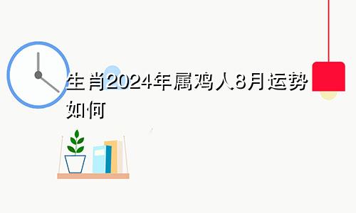 生肖2024年属鸡人8月运势如何