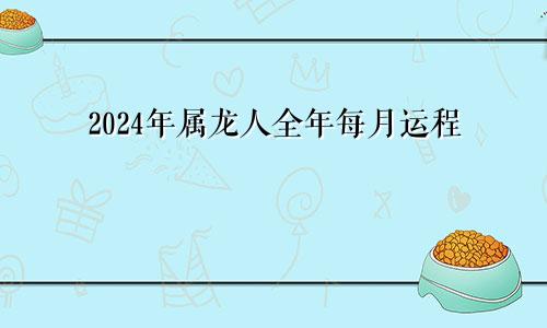 2024年属龙人全年每月运程