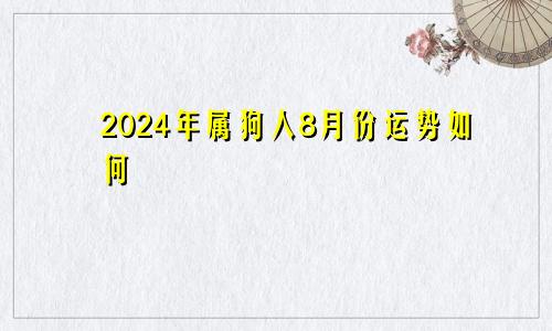 2024年属狗人8月份运势如何