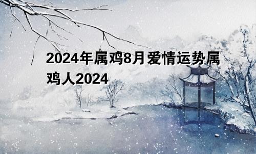 2024年属鸡8月爱情运势属鸡人2024