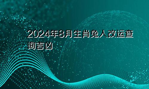 2024年8月生肖兔人改运查询吉凶