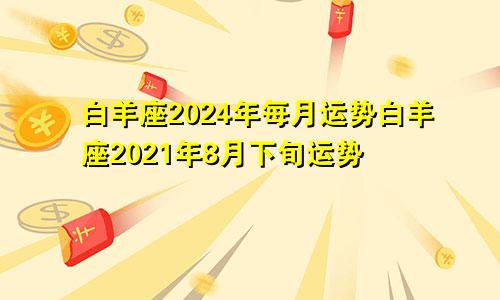 白羊座2024年每月运势白羊座2021年8月下旬运势