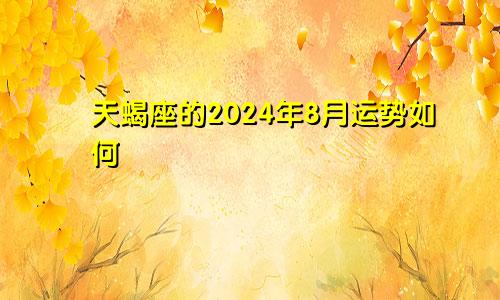 天蝎座的2024年8月运势如何