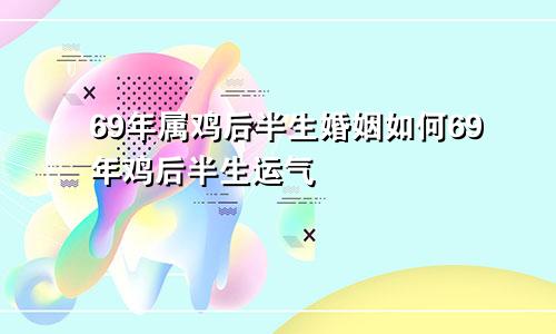 69年属鸡后半生婚姻如何69年鸡后半生运气