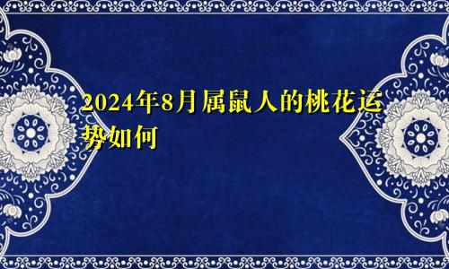 2024年8月属鼠人的桃花运势如何