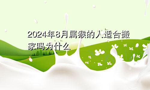 2024年8月属猴的人适合搬家吗为什么