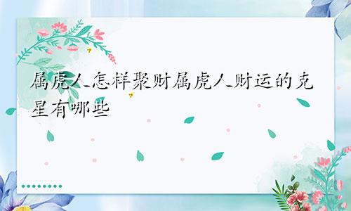 属虎人怎样聚财属虎人财运的克星有哪些