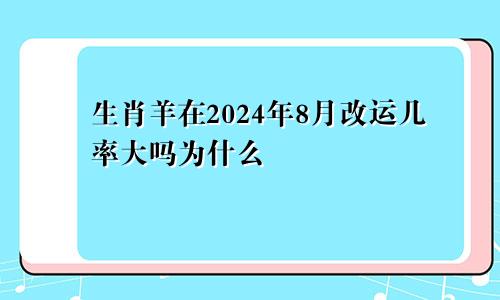 生肖羊在2024年8月改运几率大吗为什么
