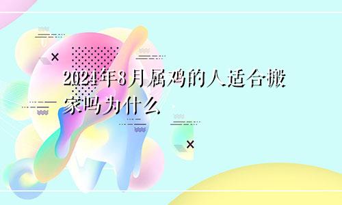 2024年8月属鸡的人适合搬家吗为什么