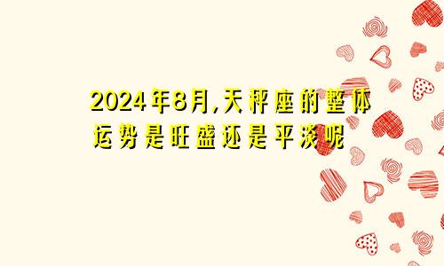 2024年8月,天秤座的整体运势是旺盛还是平淡呢