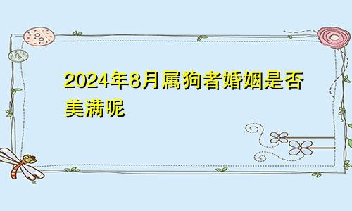 2024年8月属狗者婚姻是否美满呢