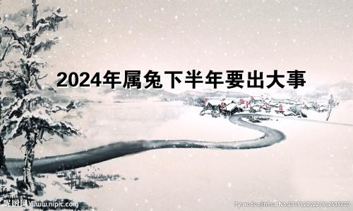 2024年属兔下半年要出大事