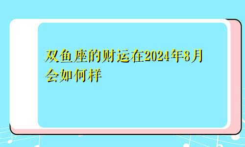双鱼座的财运在2024年8月会如何样