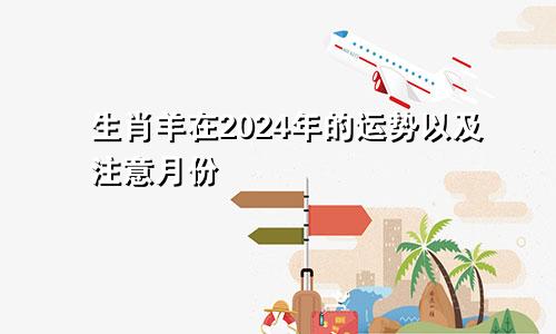 生肖羊在2024年的运势以及注意月份