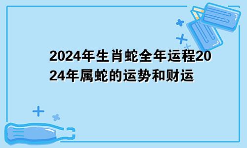 2024年生肖蛇全年运程2024年属蛇的运势和财运