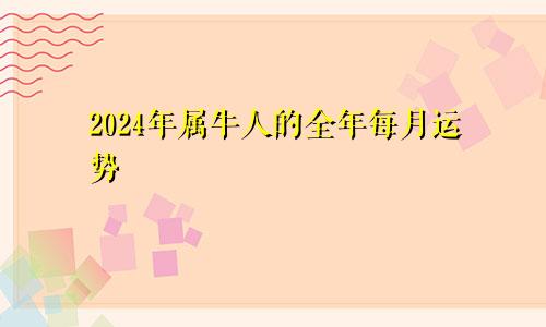 2024年属牛人的全年每月运势