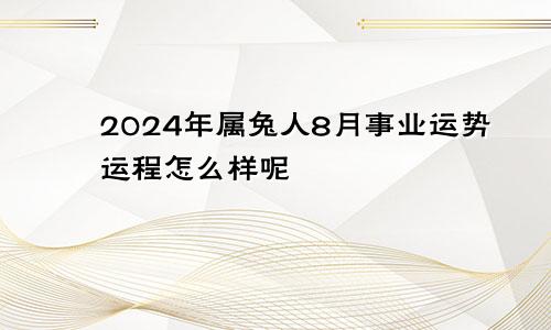 2024年属兔人8月事业运势运程怎么样呢