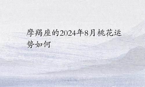 摩羯座的2024年8月桃花运势如何