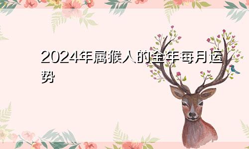 2024年属猴人的全年每月运势