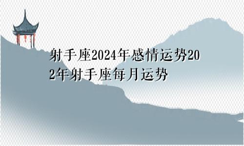 射手座2024年感情运势202年射手座每月运势