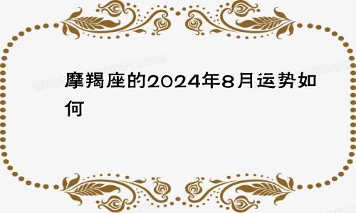 摩羯座的2024年8月运势如何