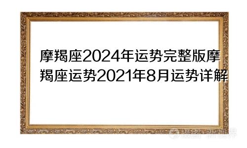 摩羯座2024年运势完整版摩羯座运势2021年8月运势详解