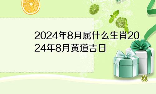 2024年8月属什么生肖2024年8月黄道吉日