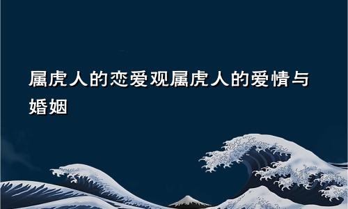 属虎人的恋爱观属虎人的爱情与婚姻