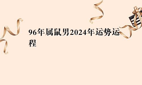 96年属鼠男2024年运势运程