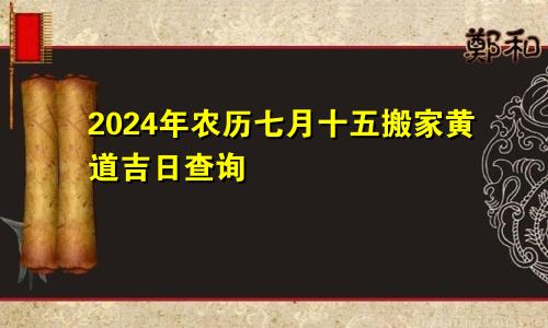 2024年农历七月十五搬家黄道吉日查询