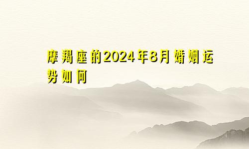 摩羯座的2024年8月婚姻运势如何