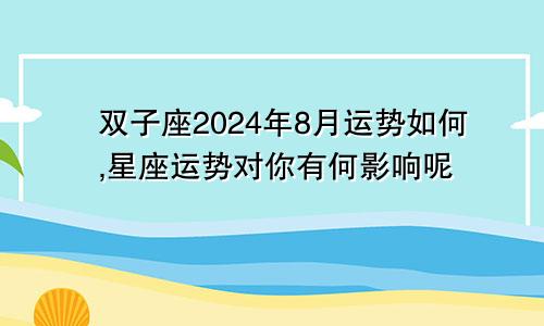 双子座2024年8月运势如何,星座运势对你有何影响呢