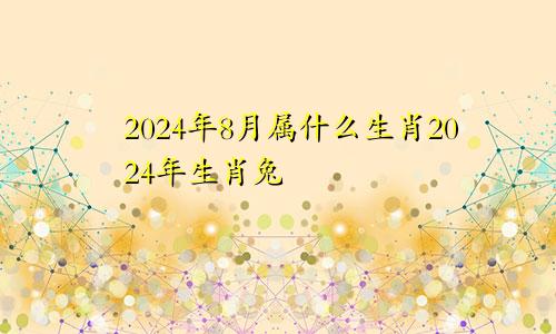 2024年8月属什么生肖2024年生肖兔