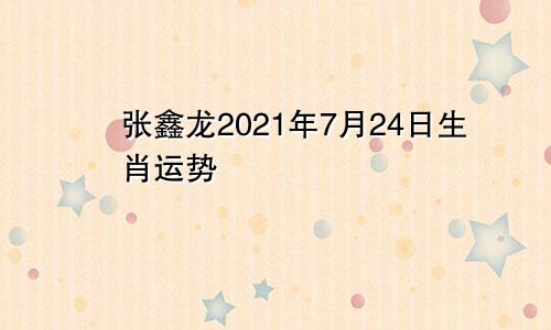 张鑫龙2021年7月24日生肖运势