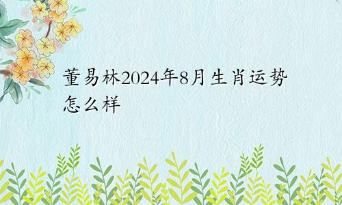 董易林2024年8月生肖运势怎么样