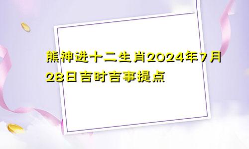 熊神进十二生肖2024年7月28日吉时吉事提点