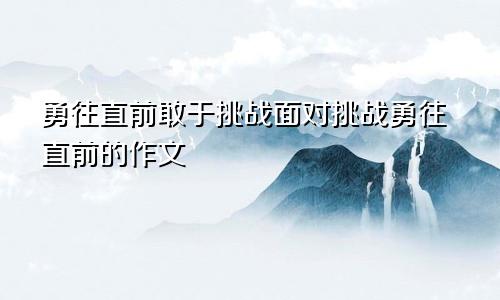 勇往直前敢于挑战面对挑战勇往直前的作文