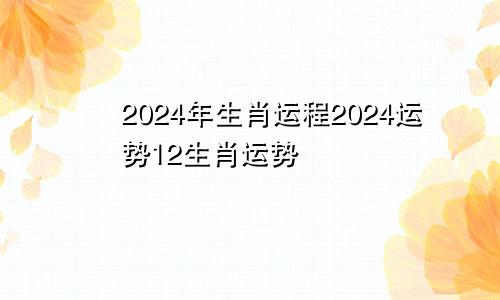 2024年生肖运程2024运势12生肖运势