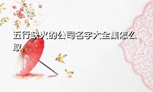 五行缺火的公司名字大全集怎么取