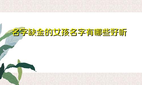 名字缺金的女孩名字有哪些好听