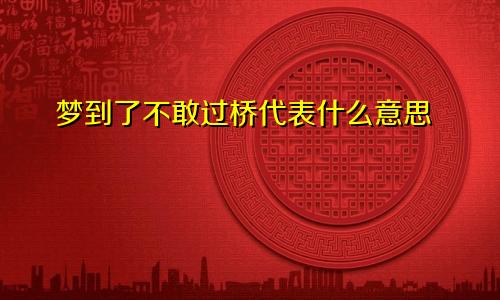 梦到了不敢过桥代表什么意思